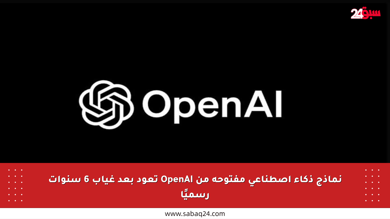 نماذج ذكاء اصطناعي مفتوحة من OpenAI تعود بعد غياب 6 سنوات رسميًا
